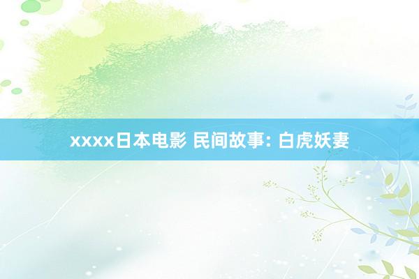 xxxx日本电影 民间故事: 白虎妖妻