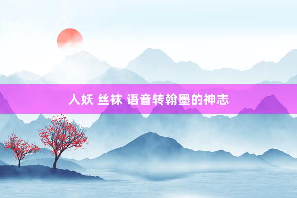 人妖 丝袜 语音转翰墨的神志