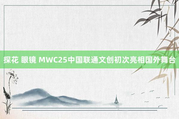 探花 眼镜 MWC25中国联通文创初次亮相国外舞台