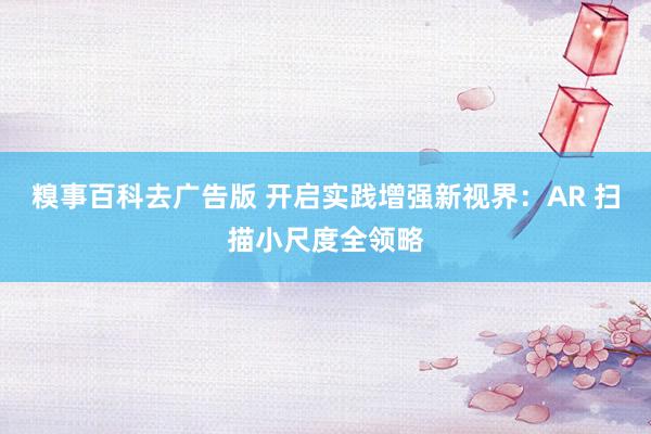 糗事百科去广告版 开启实践增强新视界：AR 扫描小尺度全领略