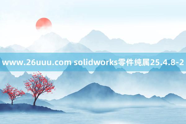 www.26uuu.com solidworks零件纯属25.4.8-2