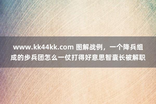 www.kk44kk.com 图解战例，一个降兵组成的步兵团怎么一仗打得好意思智囊长被解职