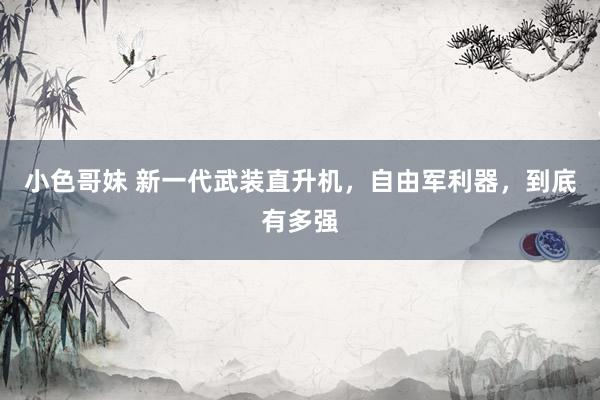 小色哥妹 新一代武装直升机，自由军利器，到底有多强