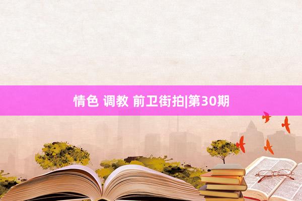 情色 调教 前卫街拍|第30期