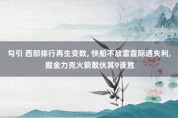 勾引 西部排行再生变数, 快船不敌雷霆际遇失利, 掘金力克火箭散伙其9连胜