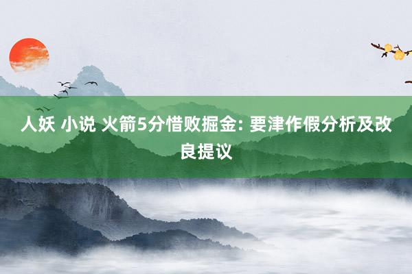 人妖 小说 火箭5分惜败掘金: 要津作假分析及改良提议