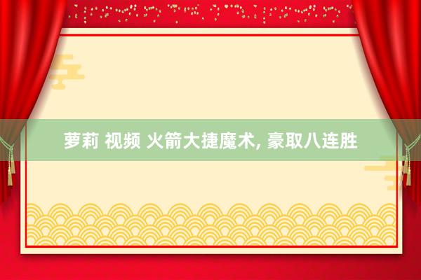 萝莉 视频 火箭大捷魔术, 豪取八连胜