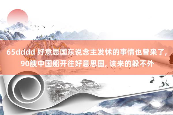 65dddd 好意思国东说念主发怵的事情也曾来了, 90艘中国船开往好意思国, 该来的躲不外