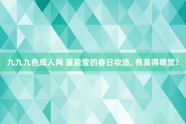九九九色成人网 蓝盈莹的春日妆造, 有莫得嗅觉?