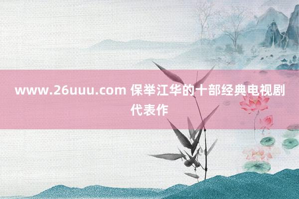 www.26uuu.com 保举江华的十部经典电视剧代表作