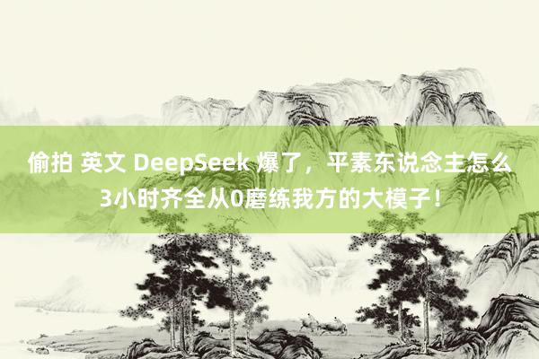 偷拍 英文 DeepSeek 爆了，平素东说念主怎么3小时齐全从0磨练我方的大模子！
