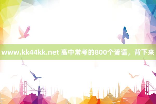 www.kk44kk.net 高中常考的800个谚语，背下来