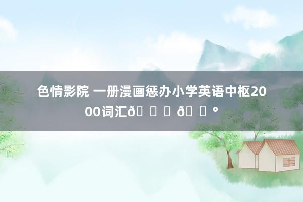 色情影院 一册漫画惩办小学英语中枢2000词汇🍒💰