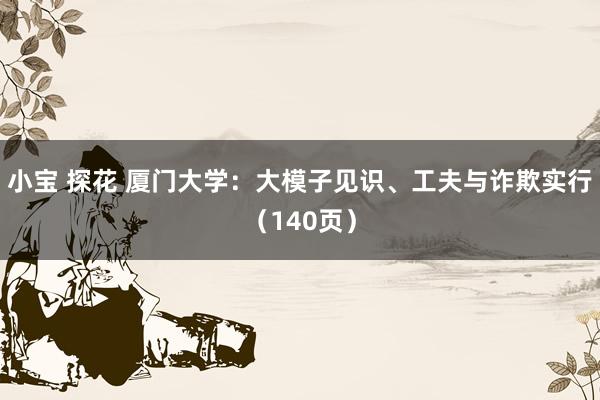 小宝 探花 厦门大学：大模子见识、工夫与诈欺实行（140页）