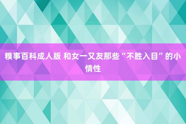 糗事百科成人版 和女一又友那些“不胜入目”的小情性