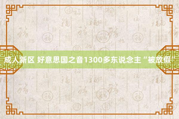 成人新区 好意思国之音1300多东说念主“被放假”