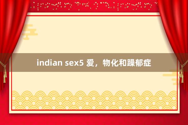 indian sex5 爱，物化和躁郁症